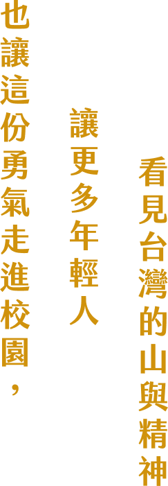 也讓這份勇氣走進校園，讓更多年輕人看見台灣的山與精神。