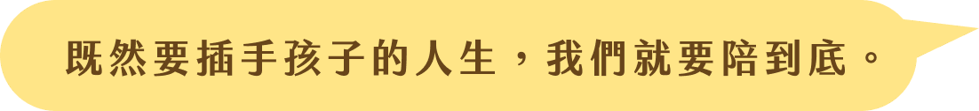 既然要插手孩子的人生，我們就要陪到底。