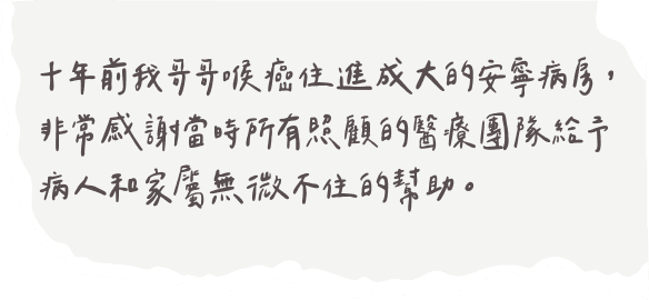 十年前我哥哥喉癌住進成大的安寧病房，非常感謝當時所有照顧的醫療團隊給予病人和家屬無微不住的幫助。
