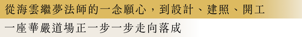 從海雲繼夢法師的一念願心,到設計、建照、開工 一座華嚴道場正一步一步走向落成