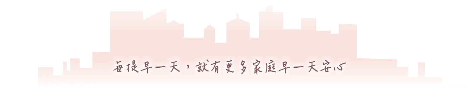 每提早一天,就有更多家庭早一天安心