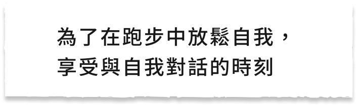 為了在跑步中放鬆自我,享受與自我對話的時刻