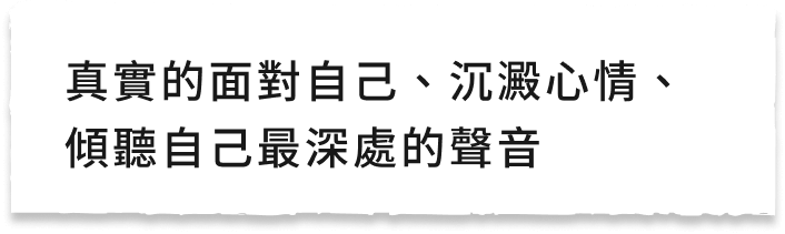 真實的面對自己、沉澱心情、傾聽自己最深處的聲音