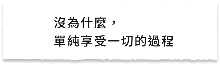 沒為什麼,單純享受一切的過程