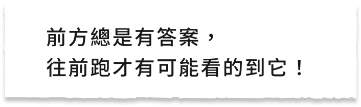 前方總是有答案,往前跑才有可能看的到它!