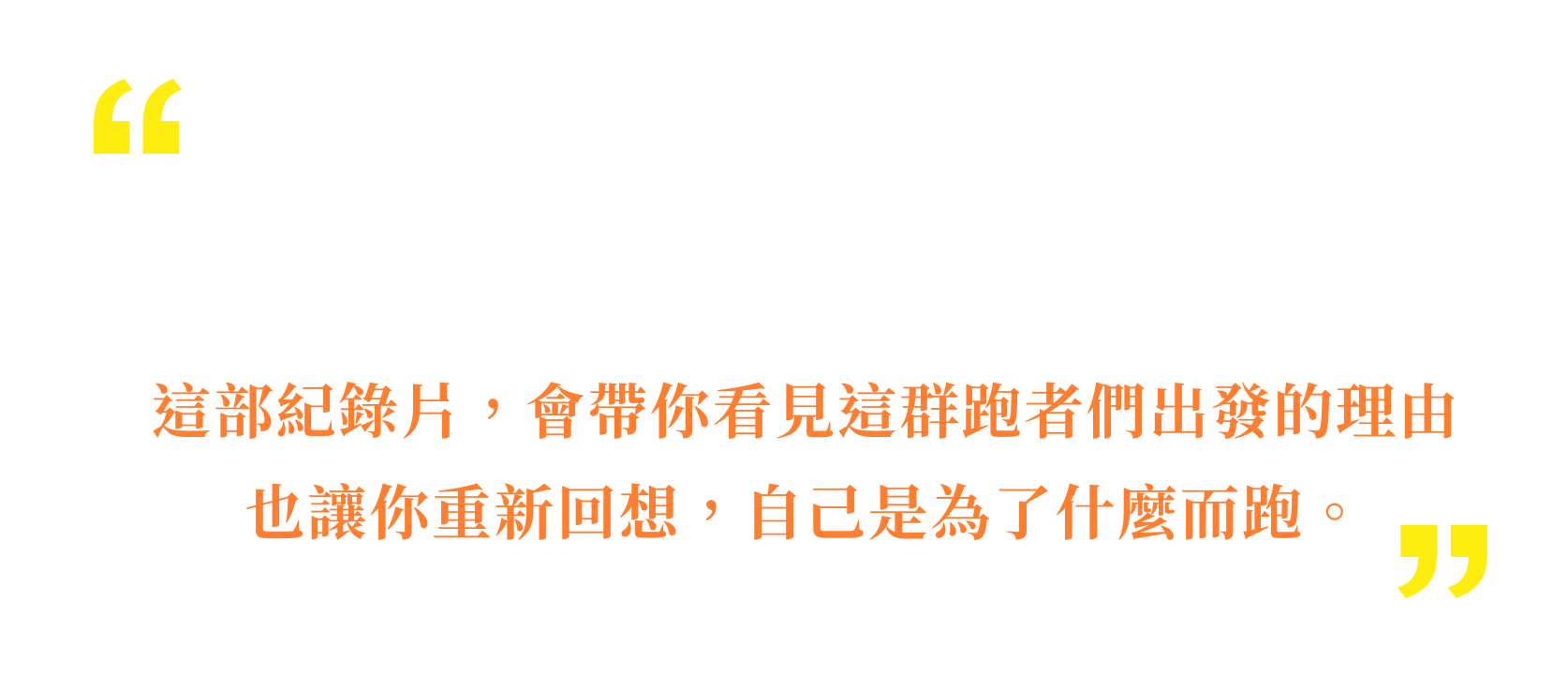 如果你熱愛馬拉松,或曾聽過邵老師的故事又或者,你習慣在運動時與自己對話 這部紀錄片,會帶你看見這群跑者們出發的理由也讓你重新回想,自己是為了什麼而跑。